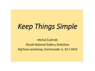 Keep Things Simple
Michal Čudrnák
Slovak National Gallery, Bratislava
DigiTrans workshop, Dortmunder U, 24.7.2019
 