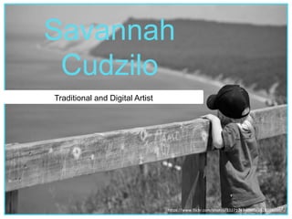 https://www.flickr.com/photos/10271343@N00/2628104710/
Savannah
Cudzilo
Traditional and Digital Artist
 