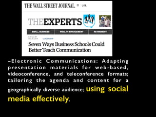 –Electronic Communications: Adapting
presentation materials for web -based,
videoconference, and teleconference formats;
tailoring the agenda and content for a
geographically diverse audience; using social
media effectively.
