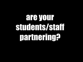 are your
students/staff
partnering?