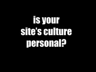 is your
site’s culture
personal?