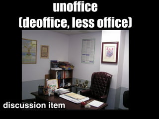 unoffice
(deoffice, less office)
discussion item