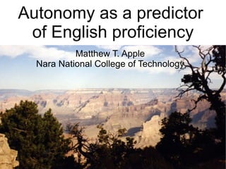 Autonomy as a predictor  of English proficiency Matthew T. Apple Nara National College of Technology 