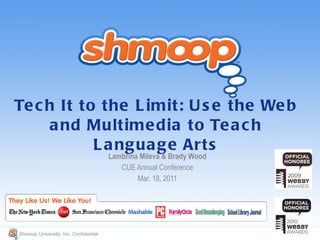 Tech It to the Limit: Use the Web and Multimedia to Teach Language Arts Lambrina Mileva & Brady Wood CUE Annual Conference Mar. 18, 2011 Shmoop University, Inc. Confidential  