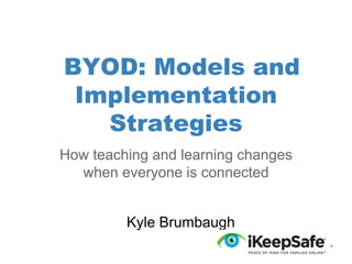 BYOD: Models and
Implementation
Strategies
How teaching and learning changes
when everyone is connected
Kyle Brumbaugh

 