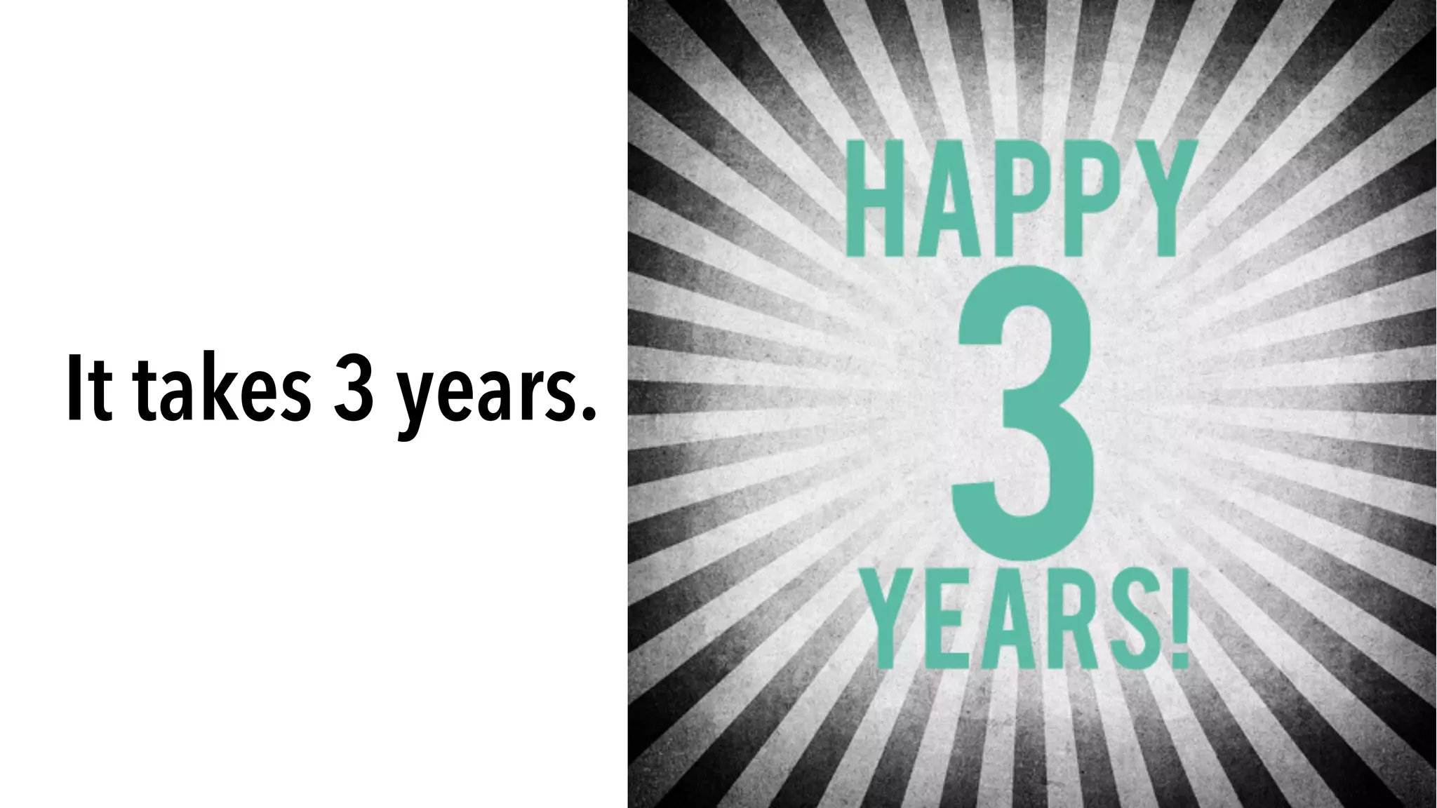 It takes 3 years.