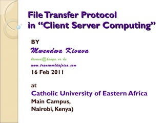 File Transfer Protocol in  “Client Server Computing”  BY Mwendwa Kivuva [email_address] www.transworldafrica.com 16 Feb 2011 at Catholic University of Eastern Africa Main Campus,  Nairobi, Kenya) 