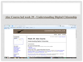 #CHANGE11 MOOC -
     MASSIVE OPEN ONLINE
           COURSE
Alec Couros led week 29 - Understanding Digital Citizenship
 