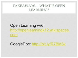 TAKEAWAYS….WHAT IS OPEN
       LEARNING?



Open Learning wiki:
http://openlearningk12.wikispaces.
com

GoogleDoc: http://bit.ly/R7BM3k
 