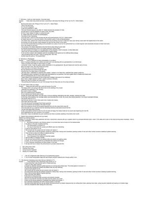 7. Talk about a book you read recently ( Favourite book)
Answer: · I have read many books but here I would like to talk about the Wings of Fire” by Dr.A.P.J. Abdul Kalam.
OR
· My favourite book is the “Wings of Fire” by Dr.A.P.J. Abdul Kalam.
· That is the best book.
· It is his auto-biography.
· It was first published in 1999.
· This book became popular only after Dr. Kalam became the president of India.
· He was sworn in as the president of India on 25th July 2002.
· Mr Arun Tiwari helped Dr Kalam in writing the book.
· Dr. Kalam says why he wrote his autobiography.
· This book is very motivating.
· From this book I came to know all about the life and achievements of Dr A.P.J.Abdul Kalam
· Dr Kalam was born in a very poor family in the southern parts of India at Rameshwaram.
· The reason why I admire him is that his life shows how & ordinary boy from a deprived class (poor family) could reach the highest level of the nation.
· He became not only the best rocket engineer but also the first citizen of the nation.
· It is true that he described his posting as the president as a piece of luck but his achievement as a rocket engineer were absolutely because of sheer hard work.
· He is role model for one & all.
· The success of Dr Kalam depended on the fact that he was willing to grow daily.
· He learned everything that come to him &was looking for thing to learn.
· The real success of Dr.Kalam is in his application of the discipline, what he learned, in other fields also.
· That is why he could contribute to artificial limbs of lesser weight.
· In him we find a person with insatiable quest for knowledge & with great love for suffering fellow beings.
· I like everything about the book. There is nothing that I don’t like
· Another book he wrote is “The Ignited Mind”
8. Talk about a Photograph
Answer: · I have a collection of many photographs in my album.
· Here I’m going to describe one in which my cousin and I are standing with our grandparents in our farmhouse.
· There is a small round table on which there is a cake.
· I remember vividly, it was the golden jubilee celebration of my grandparents. My aunt baked and iced the cake at home.
· She’s an expert cook. She only clicked the photo.
· That’s why she is not there in the picture.
· But her presence can be felt through the cake.
· Only the four of us were there in the picture.
· Last year when I celebrated my parents silver jubilee, I wished in my heart that I celebrate their golden jubilee too.
· The tablecloth which is spread on the table was embroidered by my grandma. She had a gifted hand in needle and thread work.
· Both my grandparents are no more in this world now.
· I really treasure this photograph as this brings back nostalgic memories of my childhood.
· Now I have a digital camera in which I capture precious moments.
· Maybe one day my children will value them.
· I like painting and drawing too but can’t find enough time for these arts out of my busy schedule.
9. An event which made you happy
Answer: · Happy and sad events are a part and parcel of our life.
· The happy event I am going to talk about here is the wedding of my cousin.
· I attended this wedding on 15th January.
· My cousin’s name is Deepa.
· She is my maternal aunt’s daughter.
· All our relatives and friends were invited.
· Actually the whole week before 15th was busy in the pre wedding celebrations like tilak, sangeet, mehandi and haldi.
· On the day of the wedding, the marriage palace was decorated like a bride. My cousin also looked beautiful in her sequin spangled lehanga.
· The baraat came at 5 p.m.
· High tea was served in which there were lots of cakes and snacks.
· Then there was the jai mala.
· The bride and groom exchanged fresh flower garlands.
· Then we all danced and enjoyed to the beat of music.
· After the sumptuous dinner all the guests departed and only the close family was left.
· Then the priest set up a small fire and the remaining ceremony took place around the fire.
· The doli took place early morning.
· It was a very tearful moment for all of us but we were all happy from deep inside as my cousin was beginning her new life.
· Such celebrations are very common in my country.
· Since then I have not attended any such ceremony but there is another wedding in the family next month.
10. Speech that somebody delivered and you heard.
Speech by a famous person
Answer:•Ÿ In my life I heard many speeches. But here I would like to discuss with you a speech which my principal delivered when I was in 10th class and it was on the most burning issue nowadays - that is
“GLOBAL WARMING”.
• Ÿ My school principal is very famous person in my home town and is known for his oratorial skills.
• Ÿ He talked on the topic of global warming.
• Ÿ The whole globe is involved in it.
• Ÿ The way he described the causes and effects was very interesting.
• Ÿ It was an eye-opener for me.
• Ÿ We humans are the causes and we humans can lessen it.
• Ÿ He also told us how the pollution caused by cutting trees, having more industries, growing number of cars and other human luxuries is leading to global warming.
• Ÿ Then he told us about the effects of global warming.
• Ÿ Firstly is the rise in the sea level.
• Ÿ This is because of the melting of mountain peaks.
• Ÿ Second effect is changing climate.
• Ÿ We all know that summers are getting hotter and winters are getting colder.
• Ÿ Finally, we are having epidemics of diseases like malaria and dengue.
• Ÿ This is because mosquitoes and flies prosper in the heat.
• Ÿ He also told how to lessen this phenomenon by simple measures like
u Not cutting down trees.
u Planting more trees.
u Using recycled materials.
u Saying no to plastic bags.
• I felt very enlightened after listening to his spellbinding speech.
• Ÿ I try to avoid using plastic bags and also accept recycled material even though quality is low.
11. Talk about an interesting news story that you watched on TV
Answer: • I have watched many interesting news stories on TV
• A news story that I saw recently was on Global warming.
• I saw it on Star news Channel.
• It caught my attention because global warming is a burning issue these days. The whole globe is involved in it.
• The way they showed the causes and effects was very eye catching.
• It was an eye-opener for me.
• We humans are the cause and we humans only can lessen it.
• The news article told how the pollution caused by cutting trees, having more industries, growing number of cars and other human luxuries is leading to global warming.
• Then it told me about effects of global warming.
• There are three main effects.
• Firstly there is rising sea level.
• Secondly we are having longer summers and extreme climates.
• That is to say that the summers are hotter and the winters are cooler.
• Finally we are having epidemics of diseases like malaria and dengue. T
• his is because mosquitoes and other insects prosper in the heat.
• The news article also told how we can lessen this phenomenon by simple measures like not cutting down trees, planting more trees, using recycled materials and saying no to plastic bags.
• I felt very enlightened after seeing this news story.
 