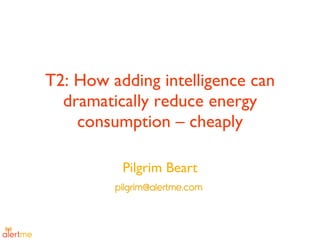 T2: How adding intelligence can dramatically reduce energy consumption – cheaply Pilgrim Beart 