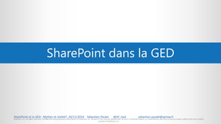 SharePoint dans la GED 
SharePoint et la GED : Mythes et réalité?, 26/11/2014 Sébastien Paulet @SP_twit sebastien.paulet@a...