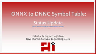 ONNX to DNNC Symbol Table:
Status Update
Colin Lu, AI Engineering Intern
Ravit Sharma, Software Engineering Intern
https://github.com/ai-techsystems/dnnCompiler
 