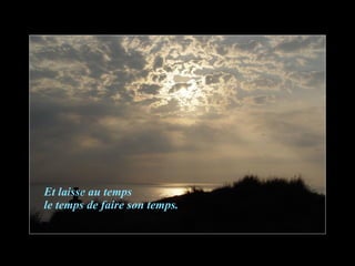 Et laisse au temps le temps de faire son temps. 