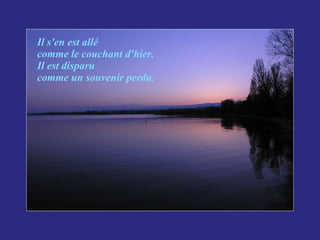 Il s'en est allé  comme le couchant d'hier. Il est disparu comme un souvenir perdu. 