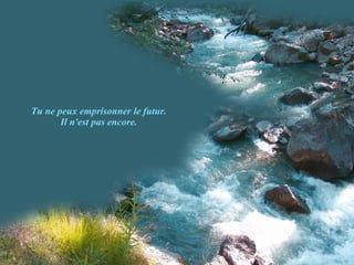 Tu ne peux emprisonner le futur. Il n'est pas encore. 