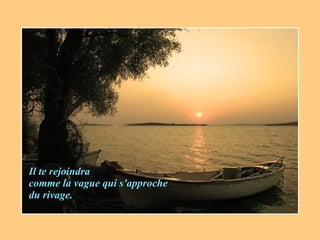 Il te rejoindra comme la vague qui s'approche du rivage. 