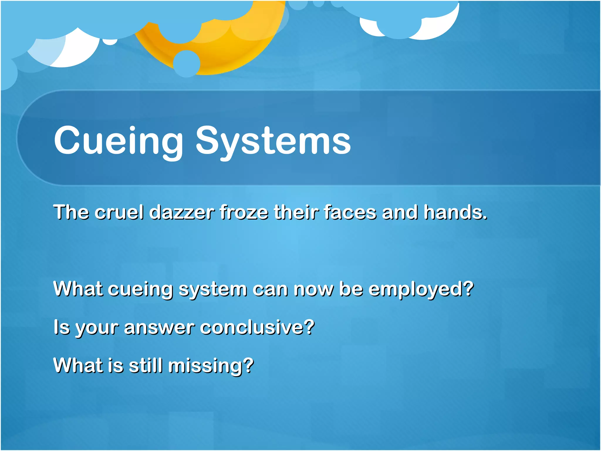 Cueing Systems 
The ccrruueell ddaazzzzeerr ffrroozzee tthheeiirr ffaacceess aanndd hhaannddss.. 
WWhhaatt ccuueeiinngg ssyysstteemm ccaann nnooww bbee eemmppllooyyeedd?? 
IIss yyoouurr aannsswweerr ccoonncclluussiivvee?? 
WWhhaatt iiss ssttiillll mmiissssiinngg?? 
 