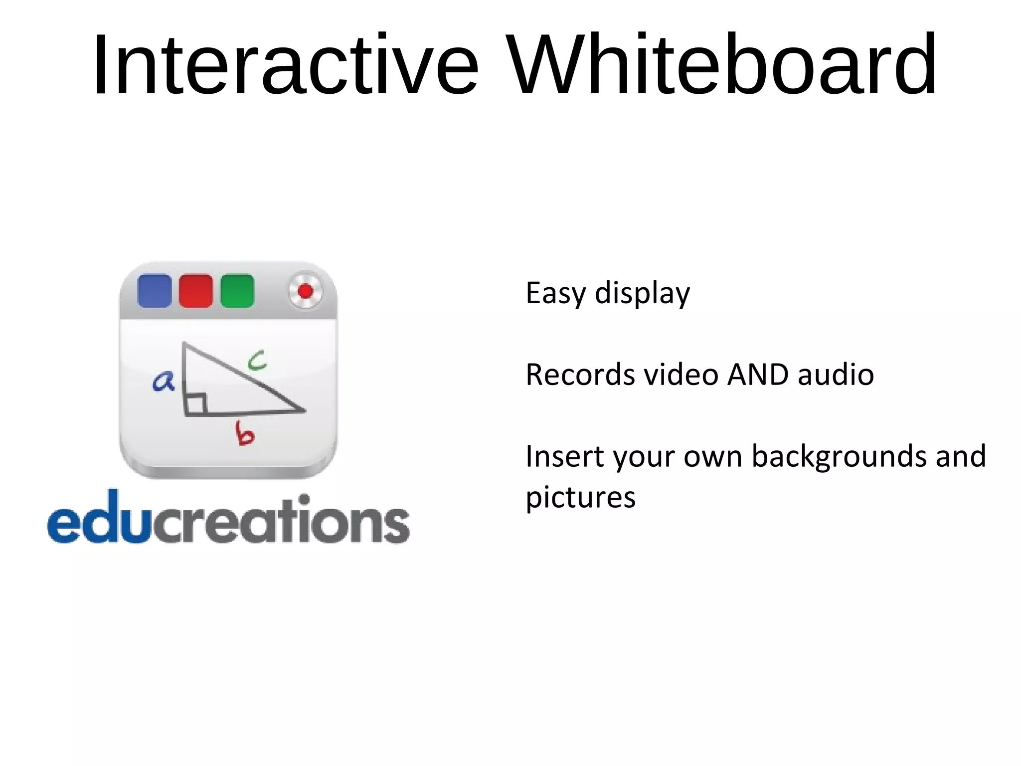 Interactive Whiteboard
Easy display
Records video AND audio
Insert your own backgrounds and
pictures
 