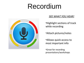 Recordium
 SEE WHAT YOU HEAR!
•Highlight sections of track 
while recording
•Attach pictures/notes
•Allows quick access to 
most important info
•Great for recording 
presentations/workshops
 
