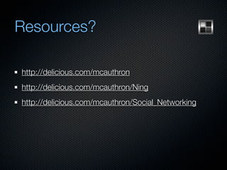 Resources?

http://delicious.com/mcauthron
http://delicious.com/mcauthron/Ning
http://delicious.com/mcauthron/Social_Networking
 