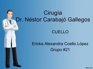 Cirugía
Dr. Néstor Carabajó Gallegos
CUELLO
Ericka Alexandra Coello López
Grupo #21
 