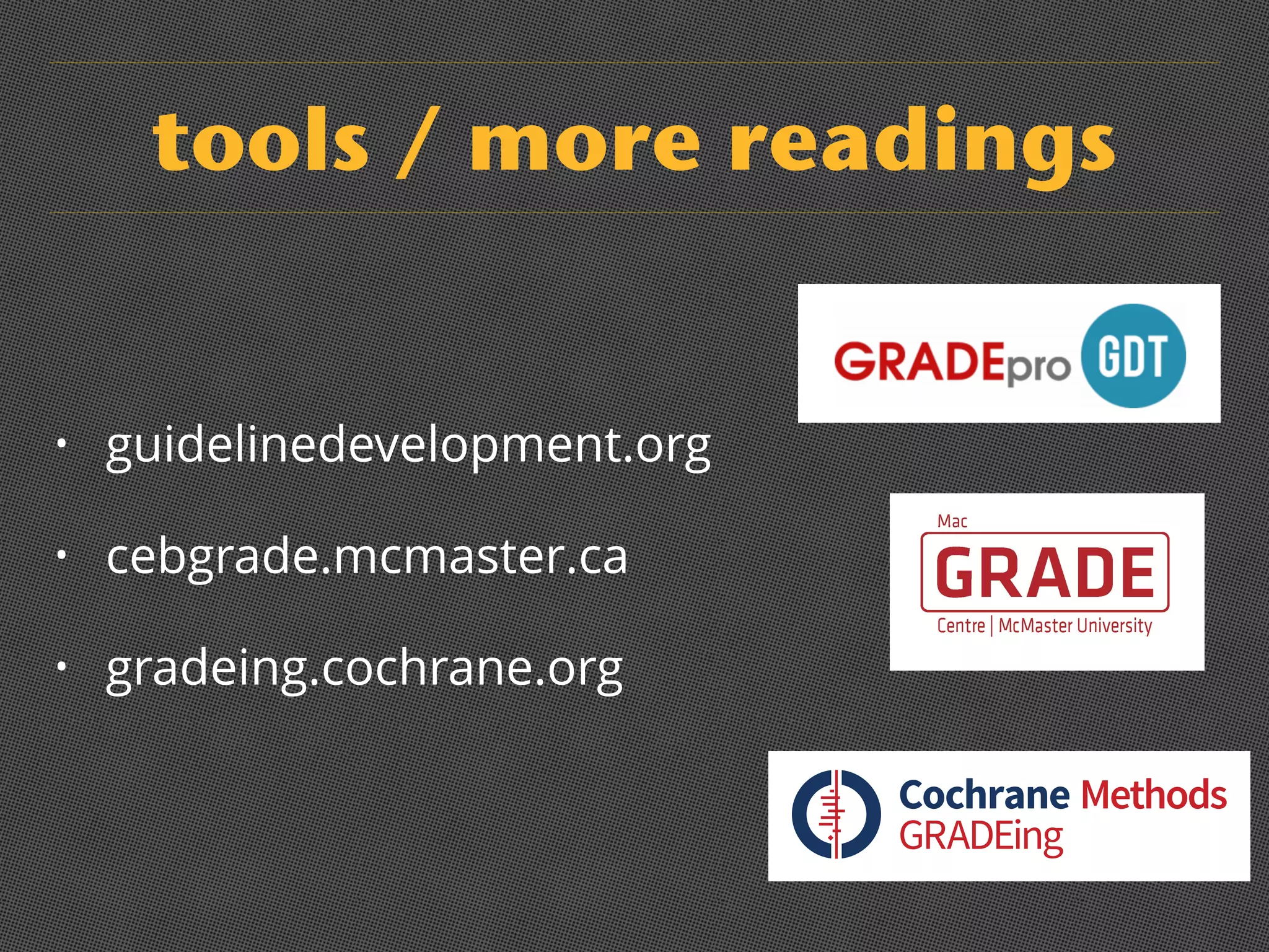 tools / more readings
• guidelinedevelopment.org
• cebgrade.mcmaster.ca
• gradeing.cochrane.org
GRADEing
Methods
 