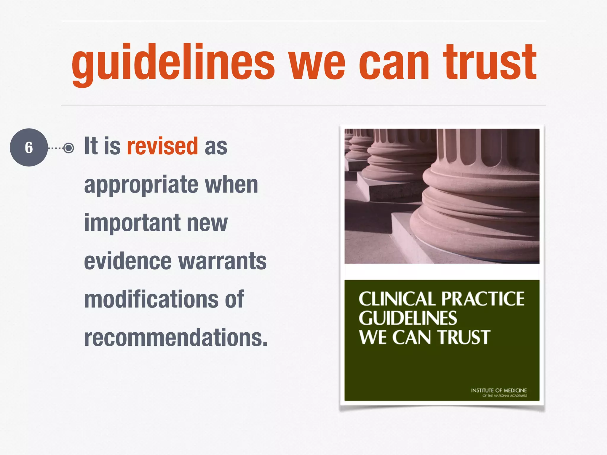 guidelines we can trust
๏ It is revised as
appropriate when
important new
evidence warrants
modiﬁcations of
recommendations.
6
 