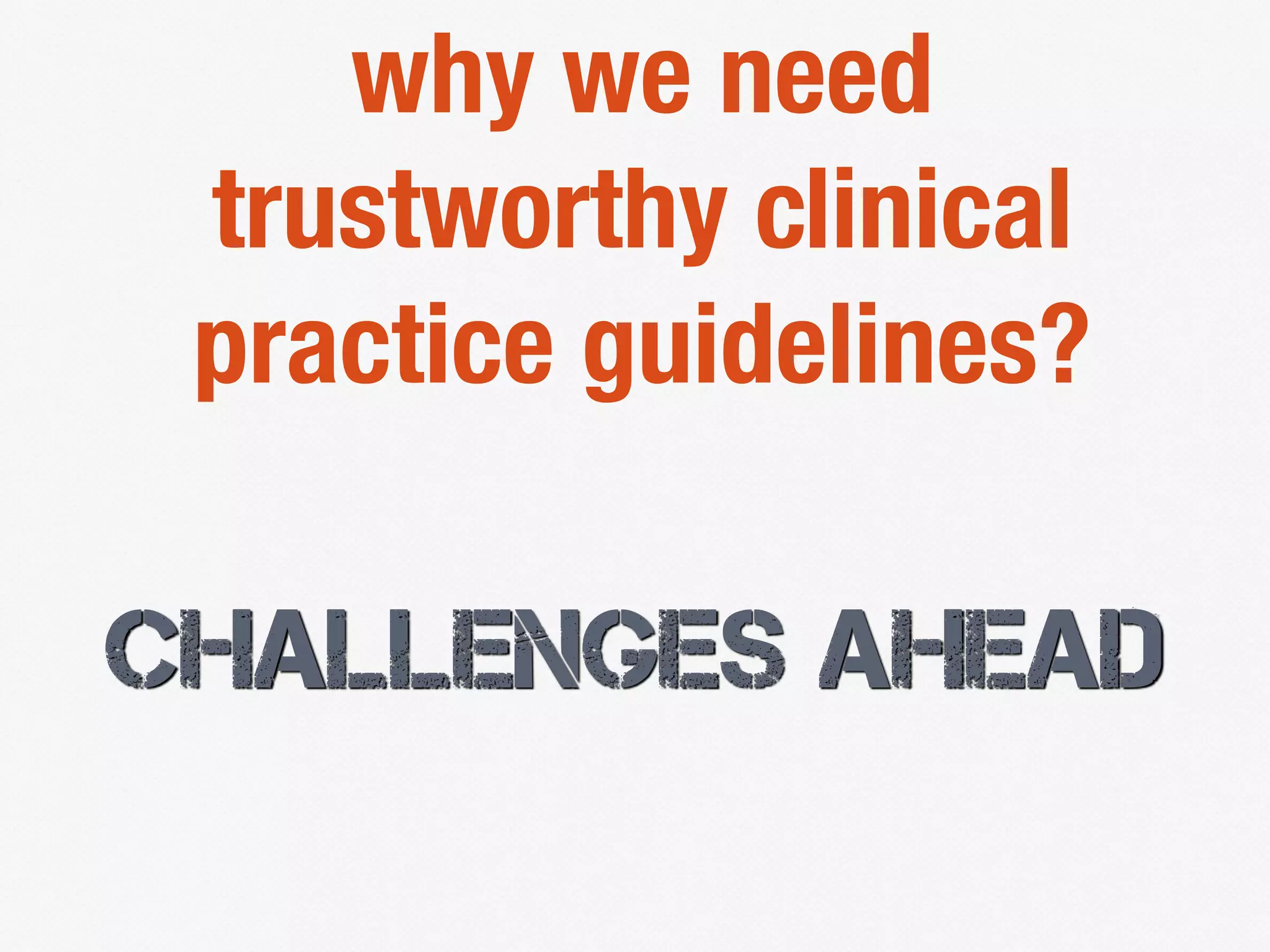 CHALLENGES AHEAD
why we need
trustworthy clinical
practice guidelines?
 