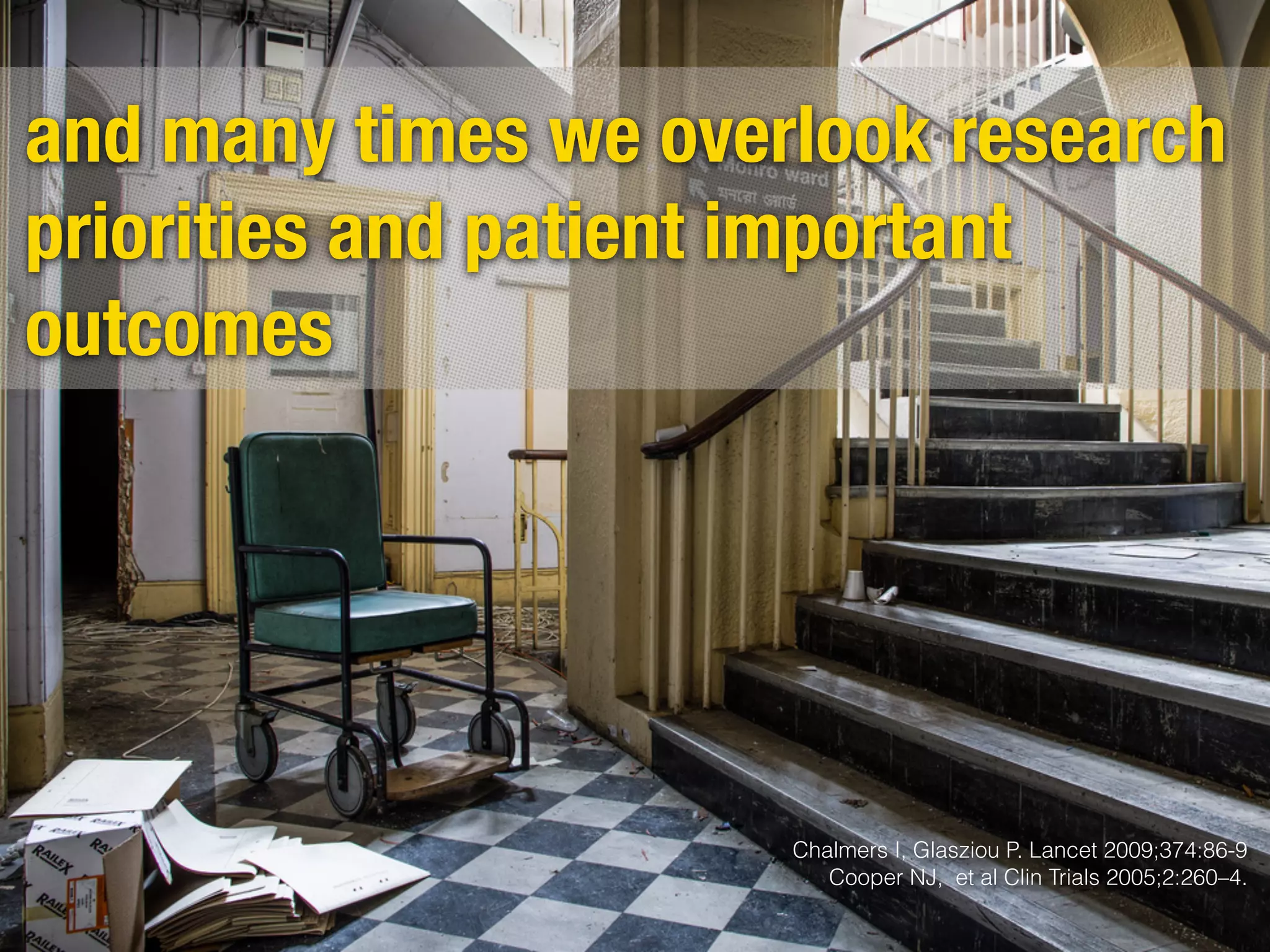 and many times we overlook research
priorities and patient important
outcomes
Chalmers I, Glasziou P. Lancet 2009;374:86-9
Cooper NJ, et al Clin Trials 2005;2:260–4.
 