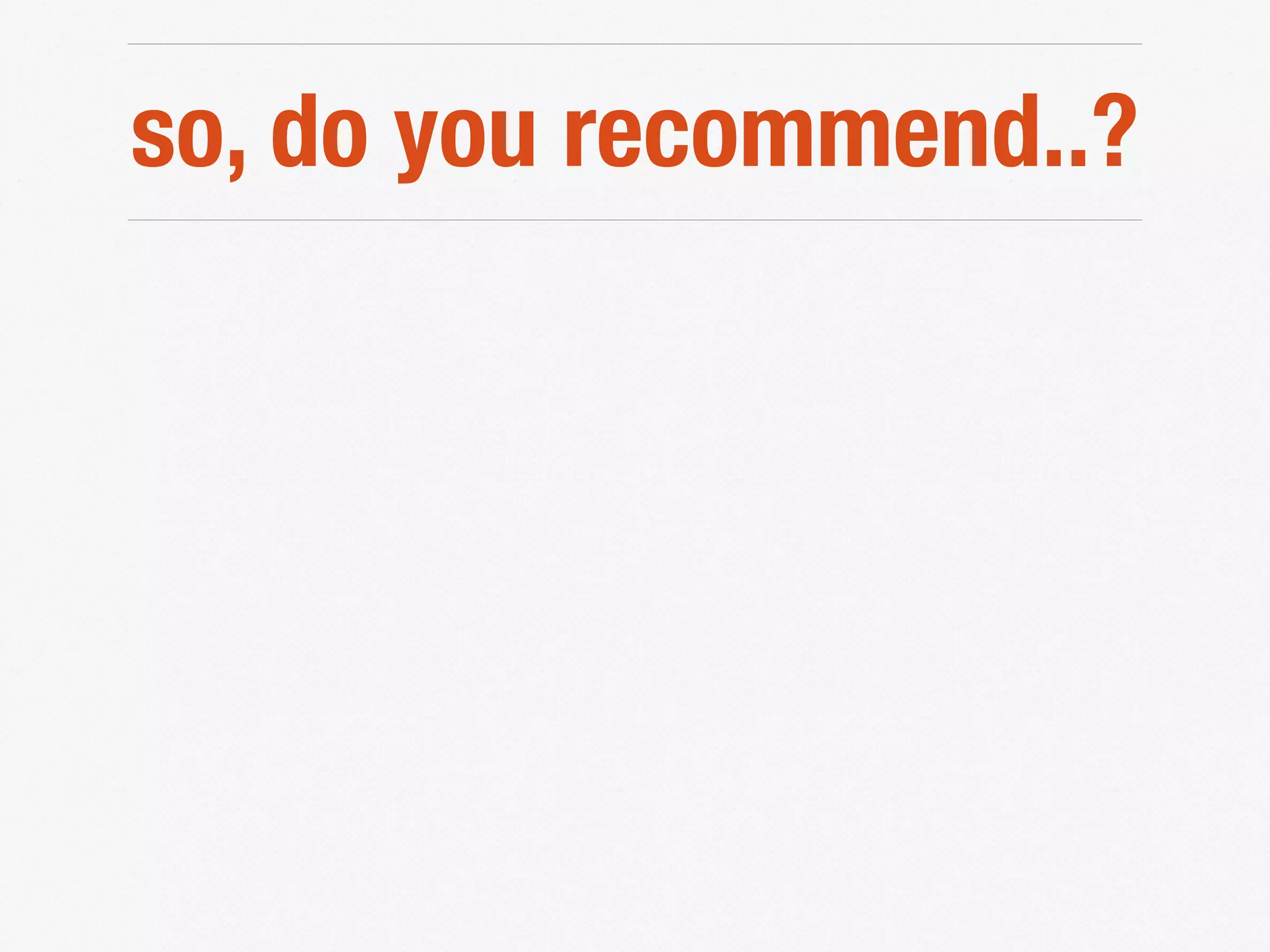 so, do you recommend..?
 