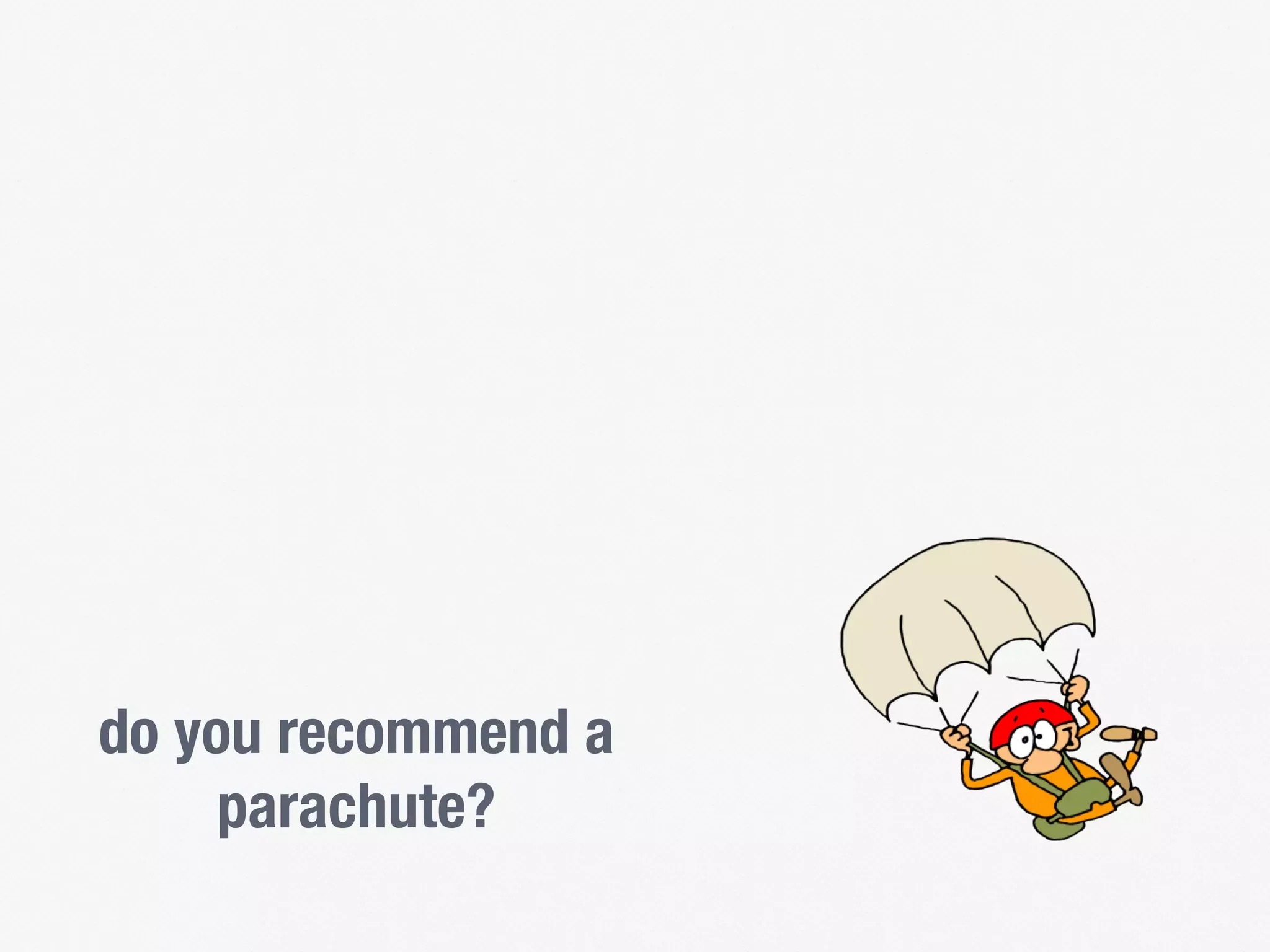 do you recommend a
parachute?
 