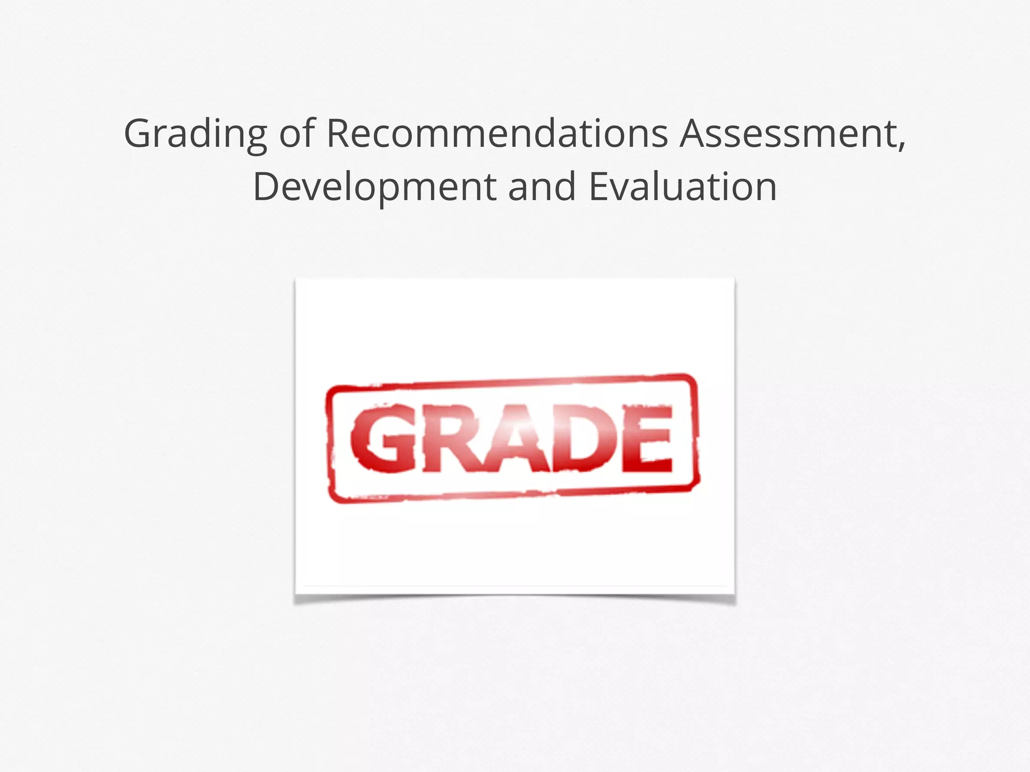Grading of Recommendations Assessment,
Development and Evaluation
 