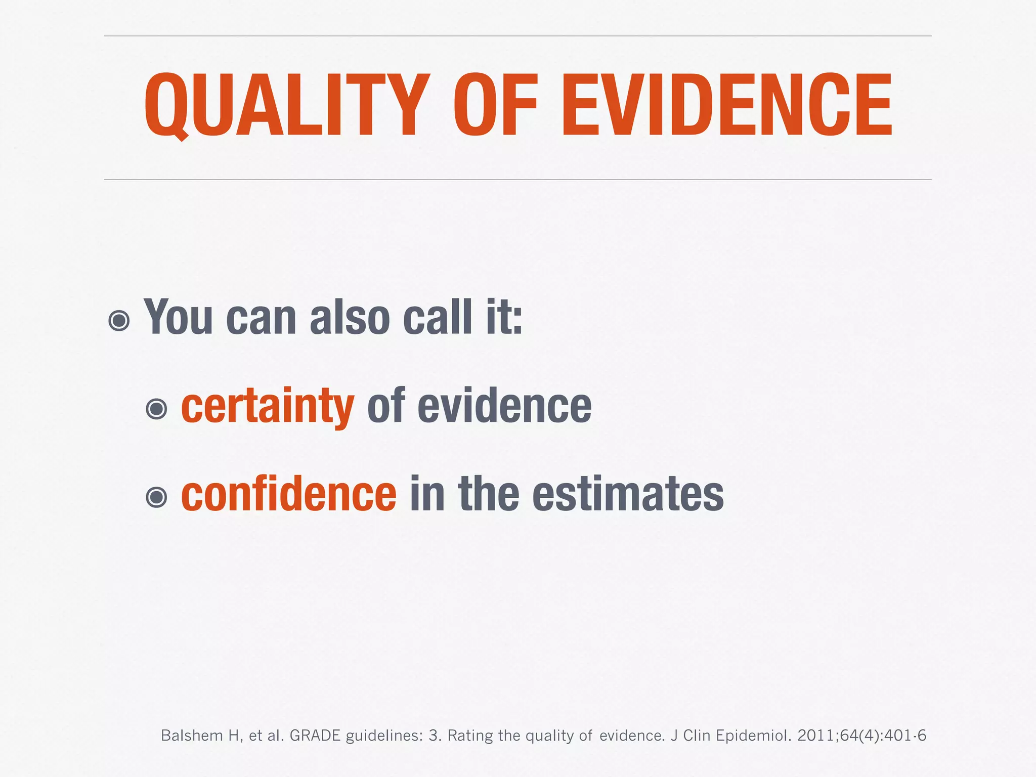 QUALITY OF EVIDENCE
๏ You can also call it:
๏ certainty of evidence
๏ conﬁdence in the estimates
Balshem H, et al. GRADE guidelines: 3. Rating the quality of evidence. J Clin Epidemiol. 2011;64(4):401-6
 