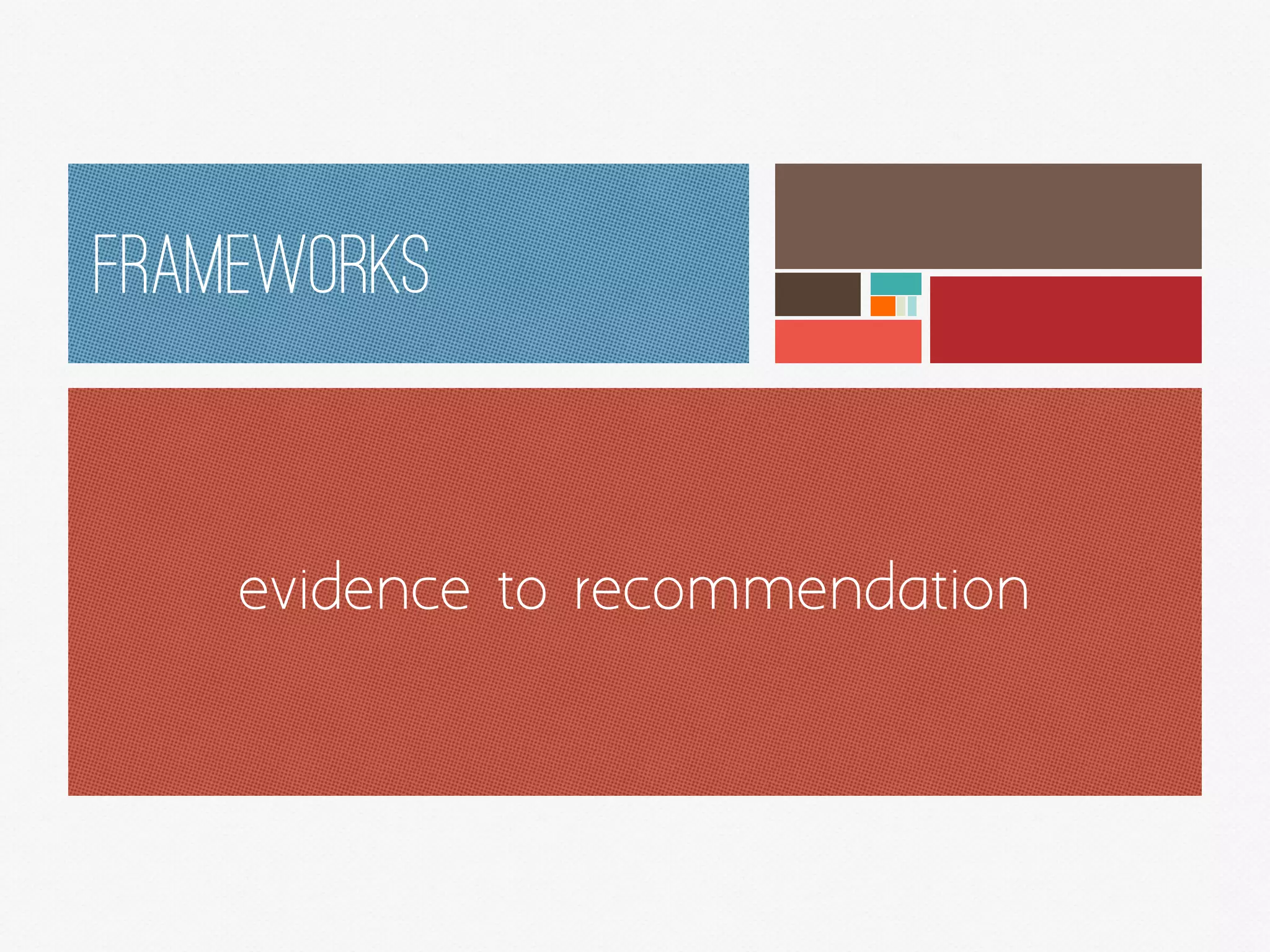 FRAMEWORKS
evidence to recommendation
 