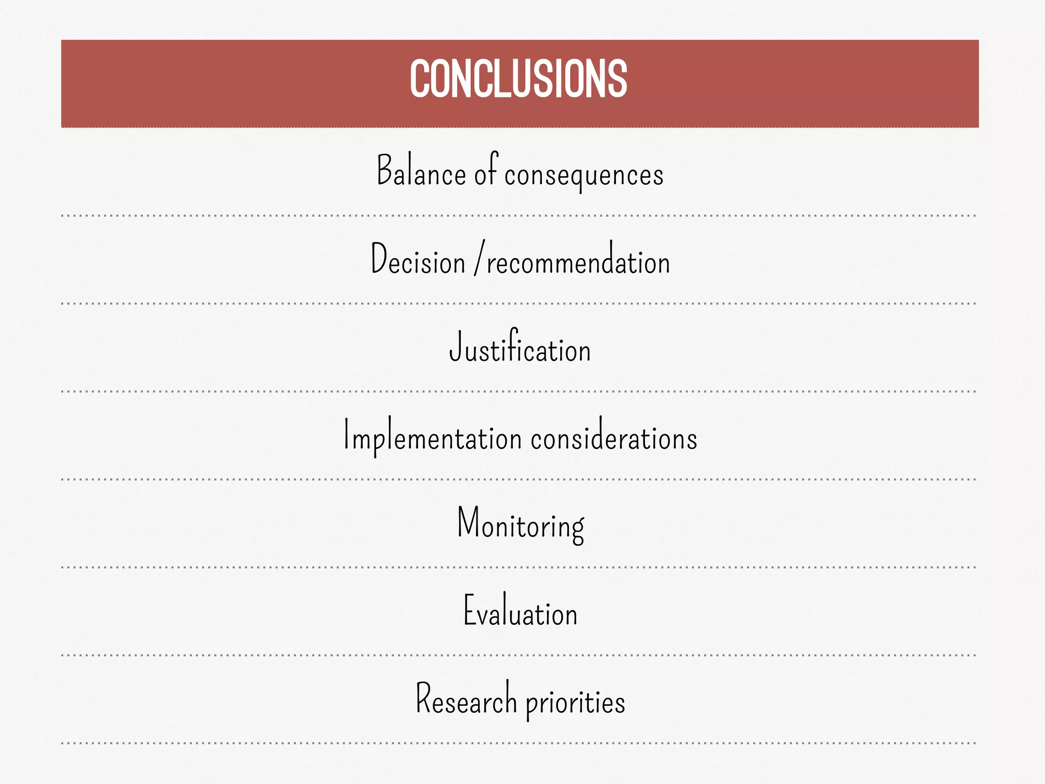 CONCLUSIONS
Balance of consequences
Decision /recommendation
Justification
Implementation considerations
Monitoring
Evaluation
Research priorities
 