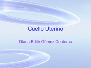Cuello Uterino Diana Edith Gómez Conteras 