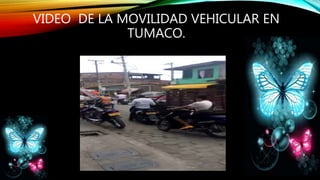 VIDEO DE LA MOVILIDAD VEHICULAR EN
TUMACO.
 