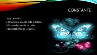CONSTANTE
Las carreteras.
El semáforo cuando esta instalado.
Nomenclaturas de las calles.
Señalizaciones de las calles.
 