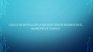 CUELLO DE BOTELLA EN LA RECOLECCIÓN DE BASURAS EN EL
MUNICIPIO DE TUMACO
 