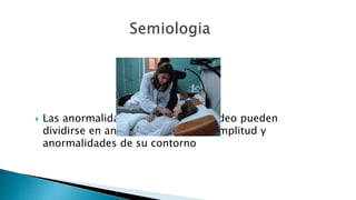  Las anormalidades del pulso carotideo pueden 
dividirse en anormalidades de su amplitud y 
anormalidades de su contorno 
 