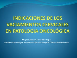 Dr. José Manuel Serradilla López
Unidad de oncología. Servicio de ORL del Hospital Clínico de Salamanca
 