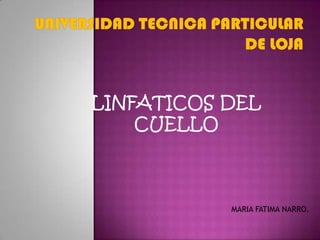 UNIVERSIDAD TECNICA PARTICULAR DE LOJA LINFATICOS DEL CUELLO MARIA FATIMA NARRO. 