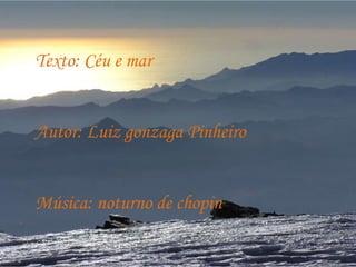 Texto: Céu e mar Autor: Luiz gonzaga Pinheiro Música: noturno de chopin 