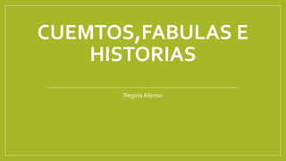 CUEMTOS,FABULAS E
HISTORIAS
Regina Alonso
 