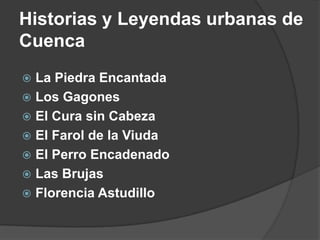 Historias y Leyendas urbanas de CuencaLa Piedra EncantadaLos GagonesEl Cura sin CabezaEl Farol de la ViudaEl Perro EncadenadoLas BrujasFlorencia Astudillo