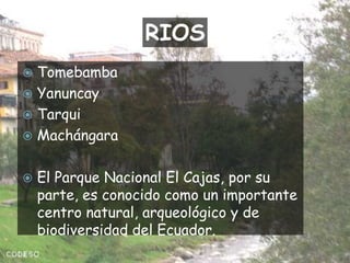 RIOSTomebambaYanuncayTarquiMachángaraEl Parque Nacional El Cajas, por su parte, es conocido como un importante centro natural, arqueológico y de biodiversidad del Ecuador.
