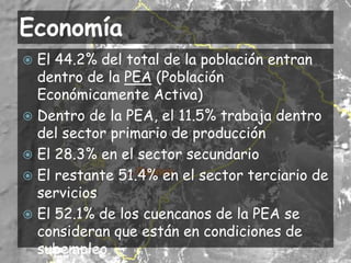 EconomíaEl 44.2% del total de la población entran dentro de la PEA (Población Económicamente Activa)Dentro de la PEA, el 11.5% trabaja dentro del sector primario de producciónEl 28.3% en el sector secundarioEl restante 51.4% en el sector terciario de serviciosEl 52.1% de los cuencanos de la PEA se consideran que están en condiciones de subempleo