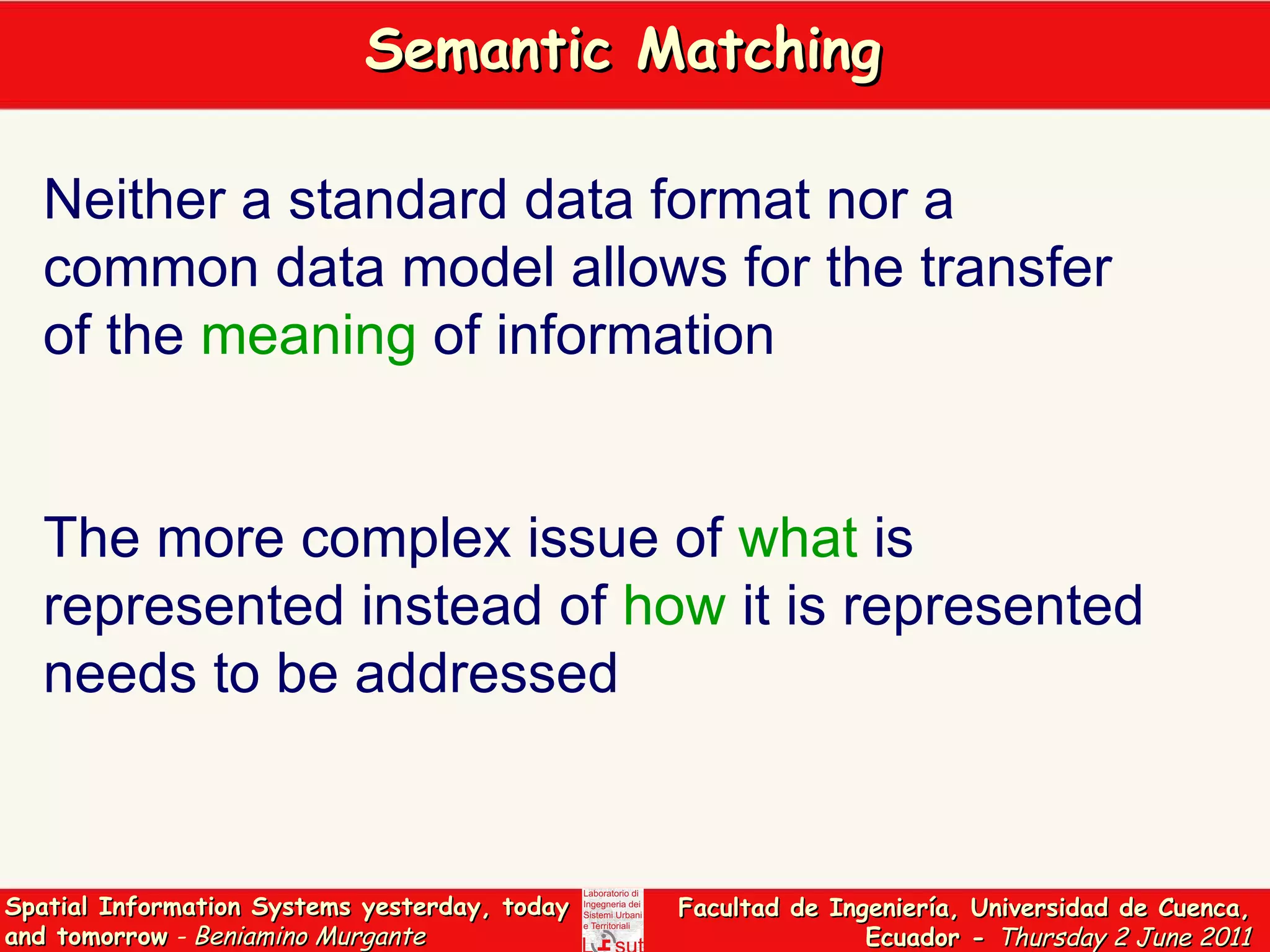 Semantic Matching  Neither a standard data format nor a common data model allows for the transfer of the  meaning  of information The more complex issue of  what  is represented instead of  how  it is represented needs to be addressed 