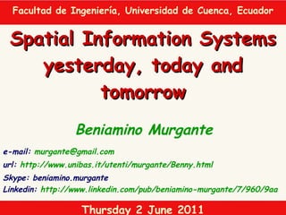 Beniamino Murgante Spatial Information Systems yesterday, today and tomorrow e-mail:  [email_address] url:  http://www.unibas.it/utenti/murgante/Benny.html Skype: beniamino.murgante Linkedin:  http://www.linkedin.com/pub/beniamino-murgante/7/960/9aa   